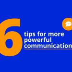 6 tips for more powerful communications